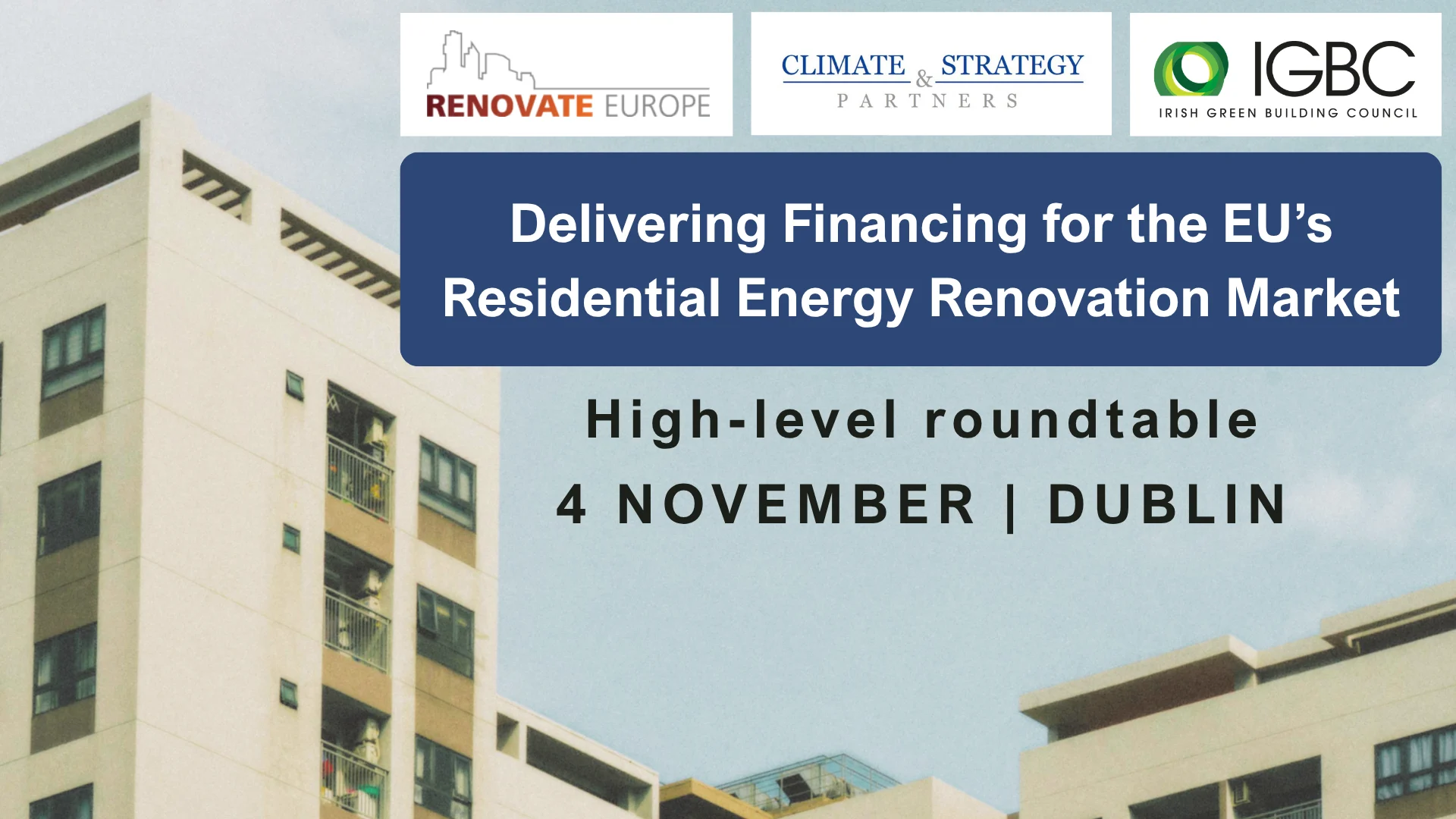 High-level roundtable Delivering Financing for the EU’s Residential Energy Renovation Market, 4 November, Dublin, by Renovate Europe, Climate Strategy & Partners and the Irish Green Building Council